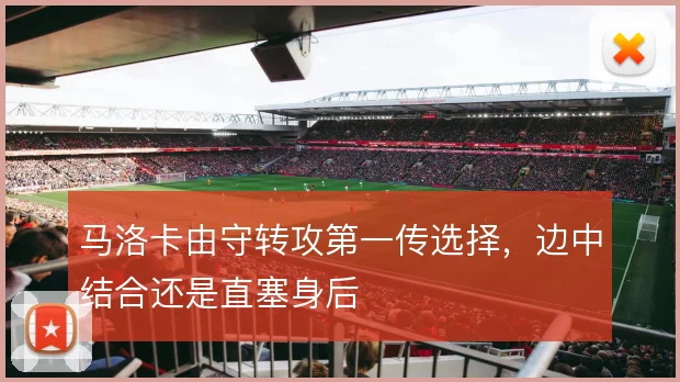 马洛卡由守转攻第一传选择，边中结合还是直塞身后