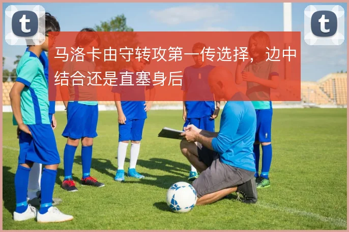 马洛卡由守转攻第一传选择，边中结合还是直塞身后